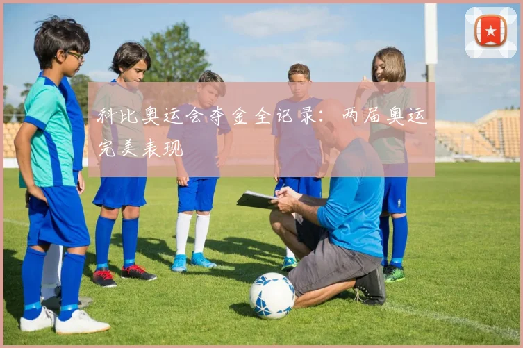 科比奥运会夺金全记录：两届奥运完美表现