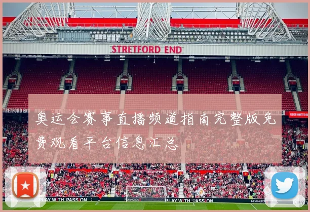 奥运会赛事直播频道指南完整版免费观看平台信息汇总