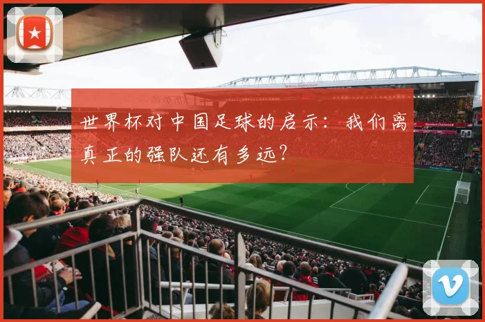 世界杯对中国足球的启示：我们离真正的强队还有多远？