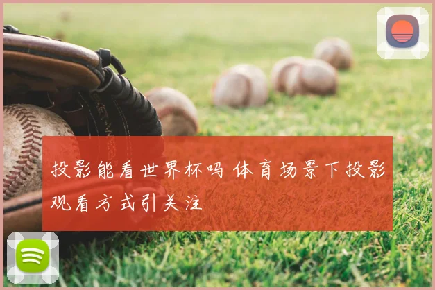 投影能看世界杯吗 体育场景下投影观看方式引关注