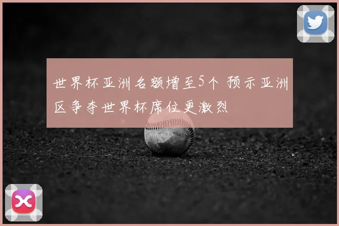 世界杯亚洲名额增至5个 预示亚洲区争夺世界杯席位更激烈