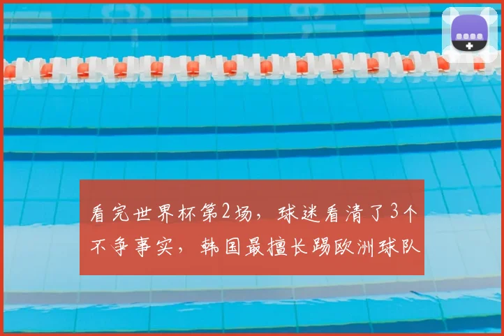 看完世界杯第2场，球迷看清了3个不争事实，韩国最擅长踢欧洲球队