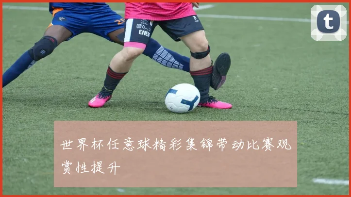 世界杯任意球精彩集锦带动比赛观赏性提升