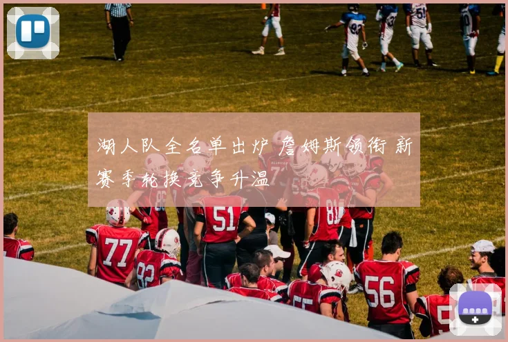 湖人队全名单出炉 詹姆斯领衔 新赛季轮换竞争升温