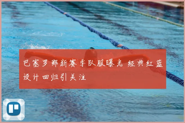 巴塞罗那新赛季队服曝光 经典红蓝设计回归引关注