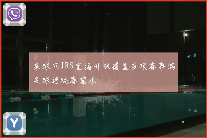 来球网JRS直播升级覆盖多项赛事满足球迷观赛需求