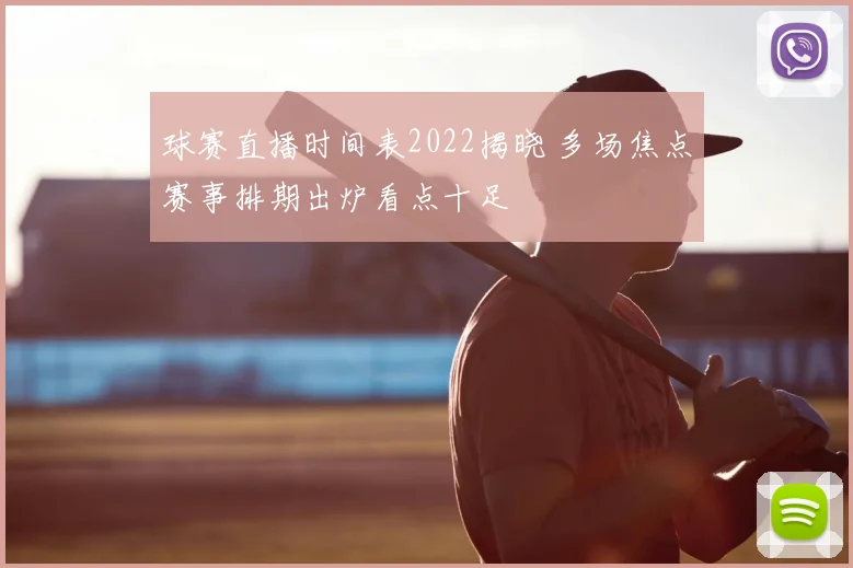 球赛直播时间表2022揭晓 多场焦点赛事排期出炉看点十足